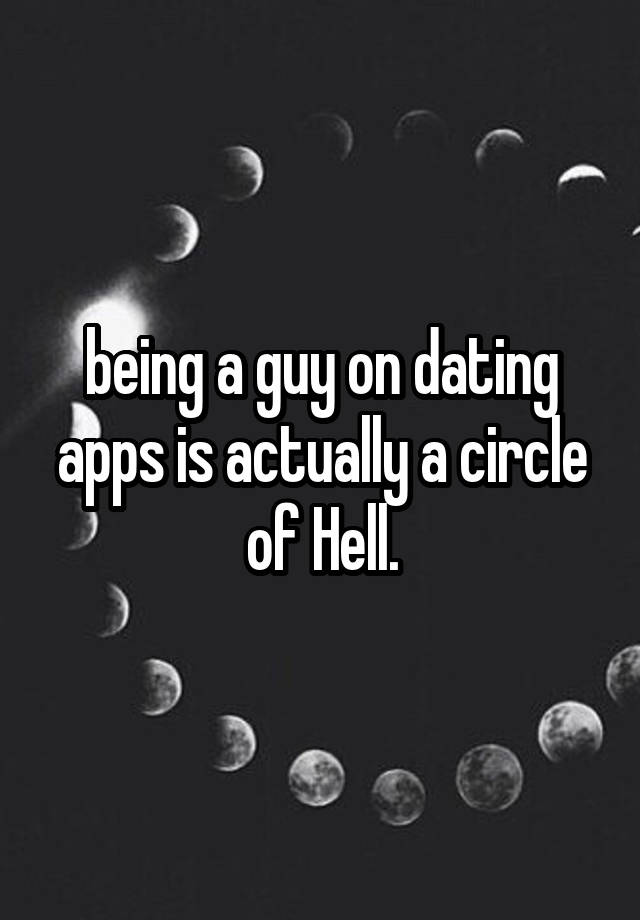 being a guy on dating apps is actually a circle of Hell.