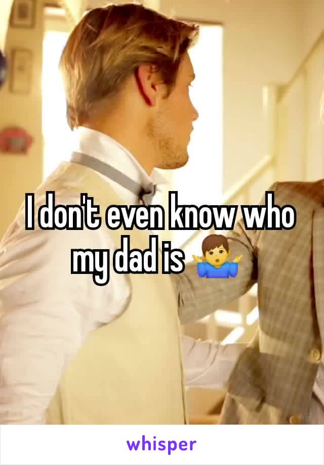 I don't even know who my dad is 🤷‍♂️ 