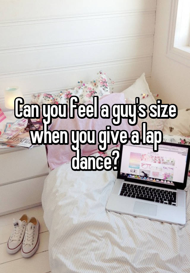 Can you feel a guy's size when you give a lap dance?