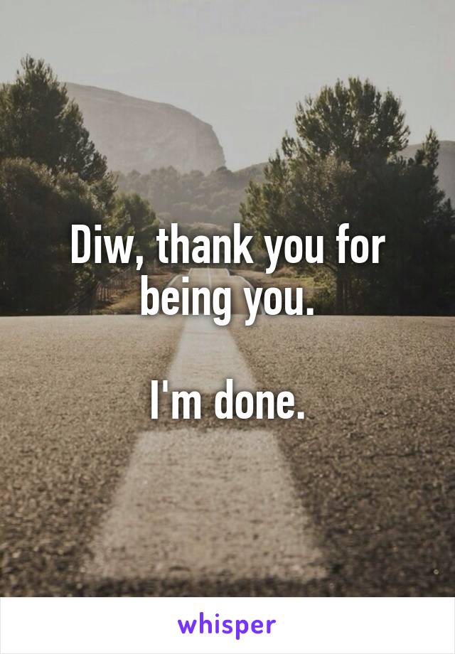 Diw, thank you for being you.

I'm done.