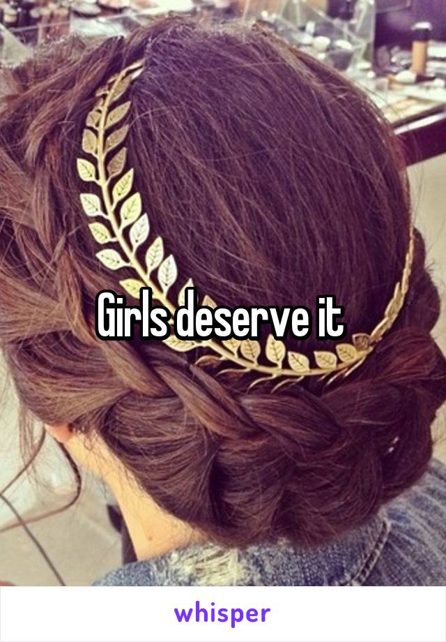 Girls deserve it 