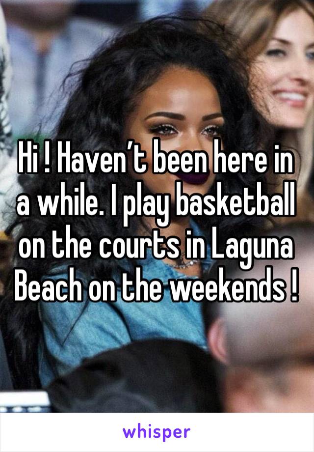 Hi ! Haven’t been here in a while. I play basketball on the courts in Laguna Beach on the weekends !