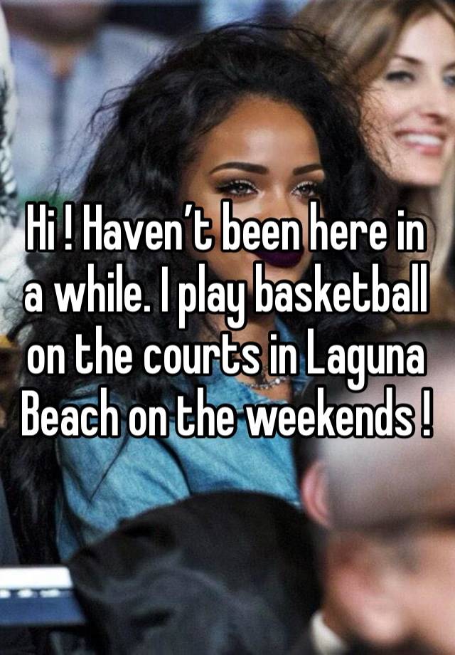 Hi ! Haven’t been here in a while. I play basketball on the courts in Laguna Beach on the weekends !