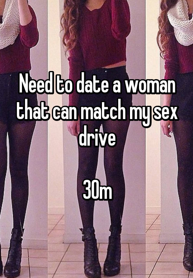 Need to date a woman that can match my sex drive

30m