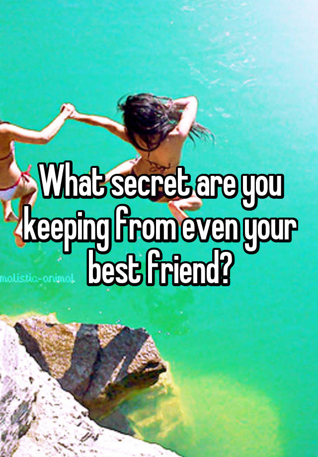 What secret are you keeping from even your best friend?