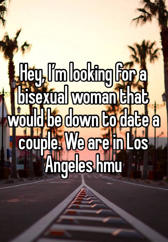 Hey, I’m looking for a bisexual woman that would be down to date a couple. We are in Los Angeles hmu 