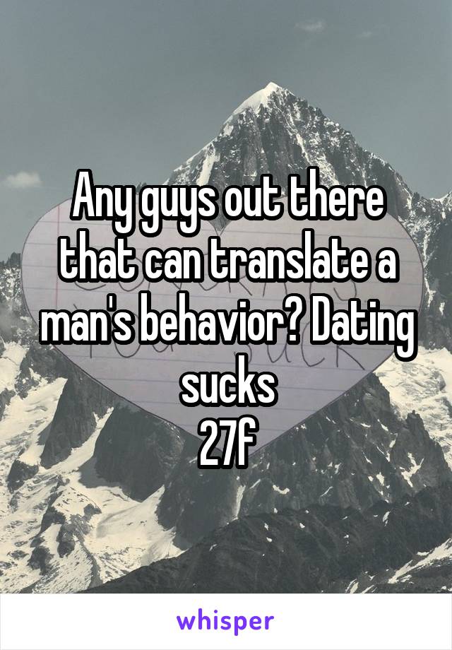 Any guys out there that can translate a man's behavior? Dating sucks
27f