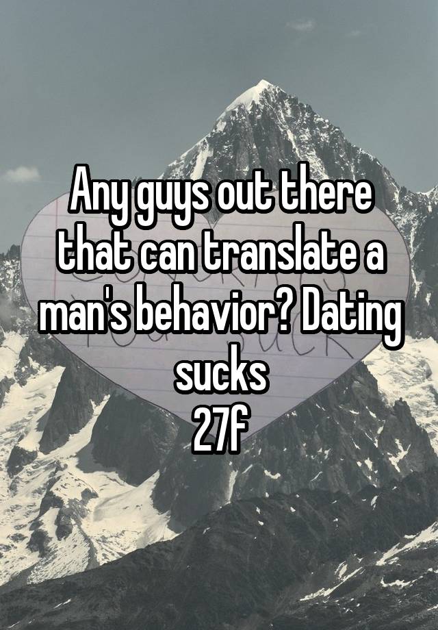 Any guys out there that can translate a man's behavior? Dating sucks
27f