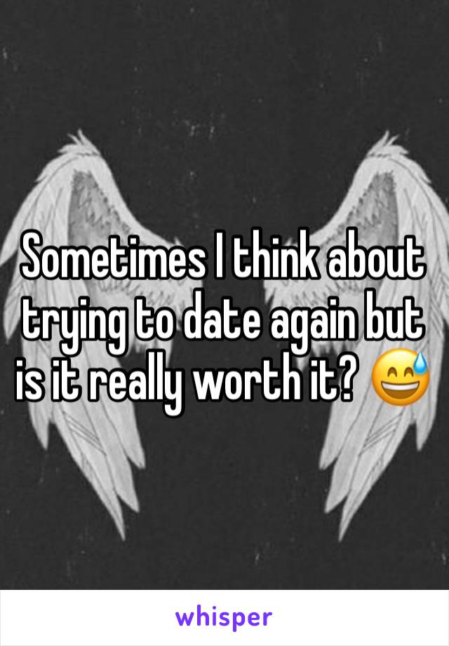 Sometimes I think about trying to date again but is it really worth it? 😅