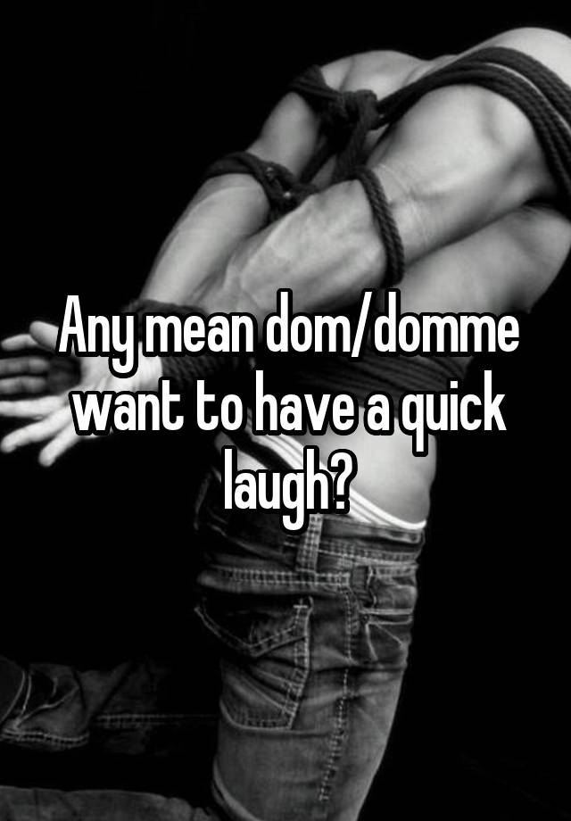 Any mean dom/domme want to have a quick laugh?