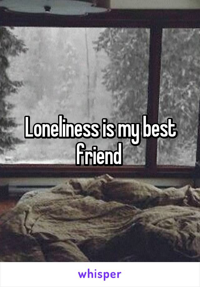 Loneliness is my best friend 