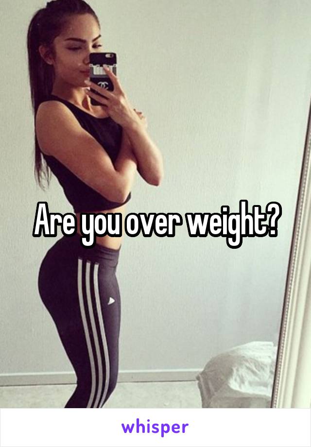 Are you over weight?