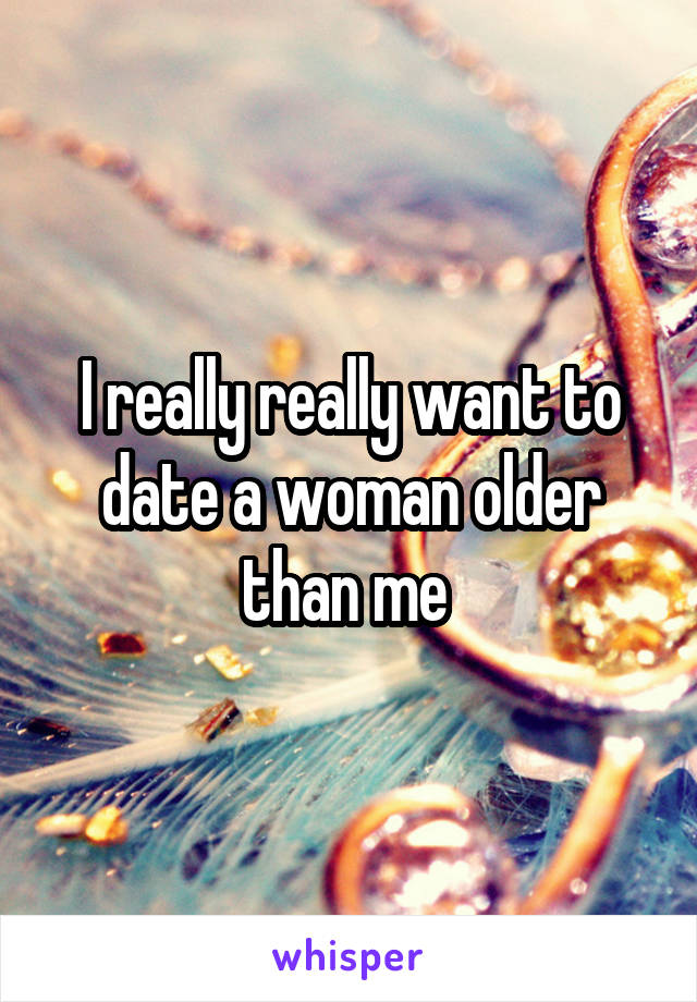 I really really want to date a woman older than me 