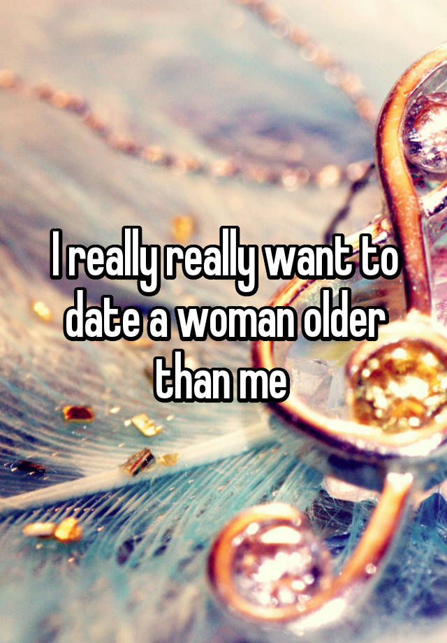 I really really want to date a woman older than me 