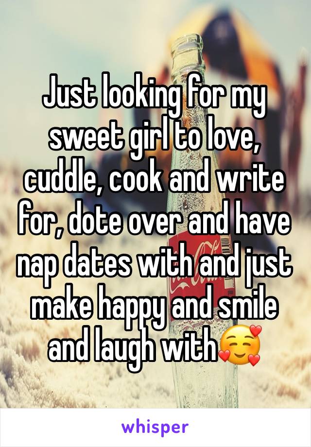 Just looking for my sweet girl to love, cuddle, cook and write for, dote over and have nap dates with and just make happy and smile and laugh with🥰