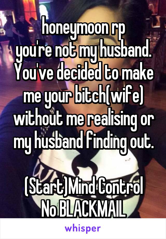  honeymoon rp
you're not my husband. You've decided to make me your bitch(wife) without me realising or my husband finding out.

(Start)Mind Control
No BLACKMAIL