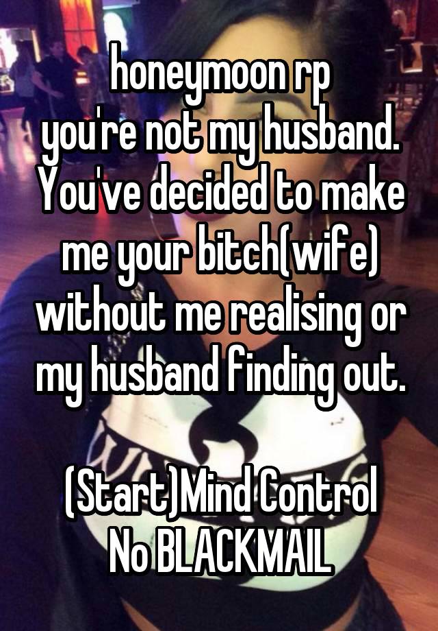  honeymoon rp
you're not my husband. You've decided to make me your bitch(wife) without me realising or my husband finding out.

(Start)Mind Control
No BLACKMAIL