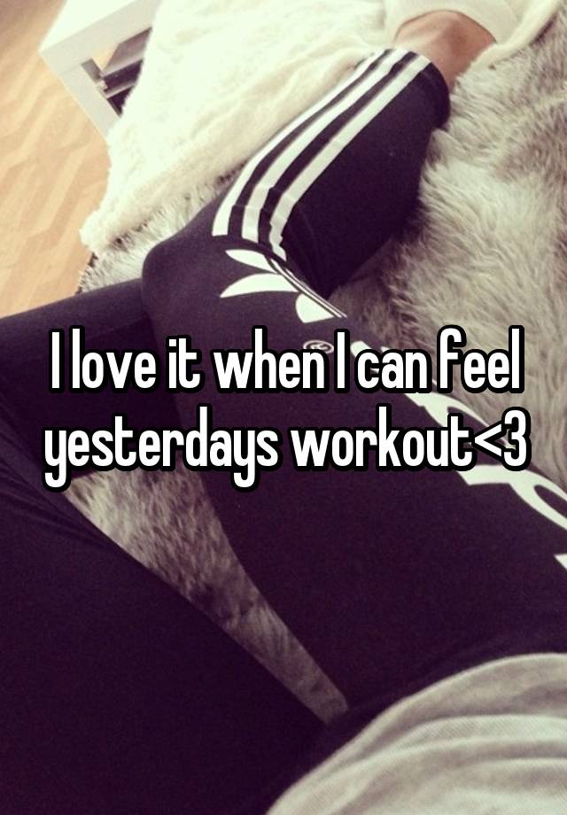 I love it when I can feel yesterdays workout<3