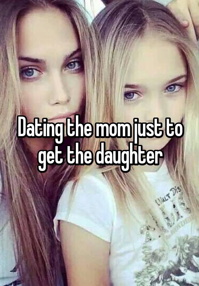 Dating the mom just to get the daughter