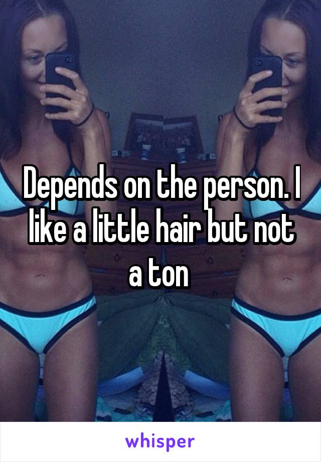 Depends on the person. I like a little hair but not a ton 