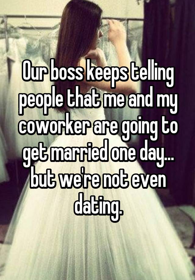 Our boss keeps telling people that me and my coworker are going to get married one day... but we're not even dating.