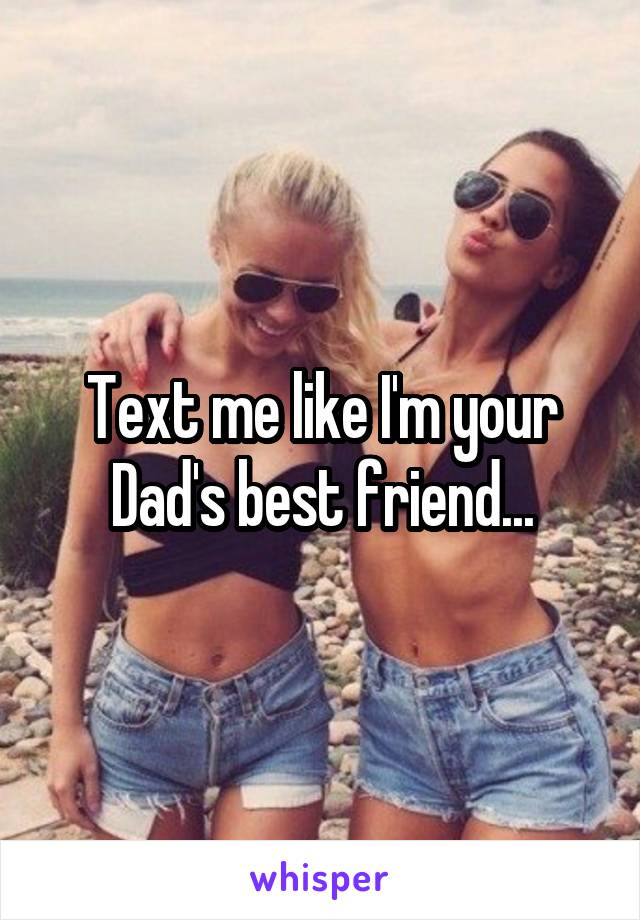 Text me like I'm your Dad's best friend...