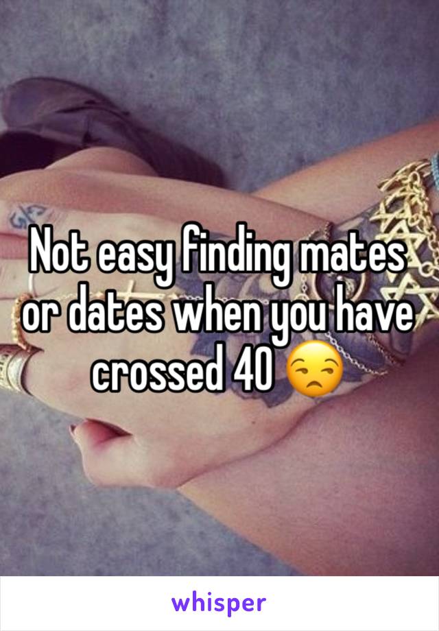 Not easy finding mates or dates when you have crossed 40 😒