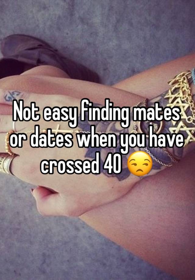 Not easy finding mates or dates when you have crossed 40 😒