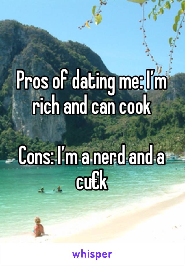 Pros of dating me: I’m rich and can cook

Cons: I’m a nerd and a cu€k