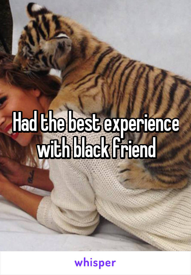 Had the best experience with black friend