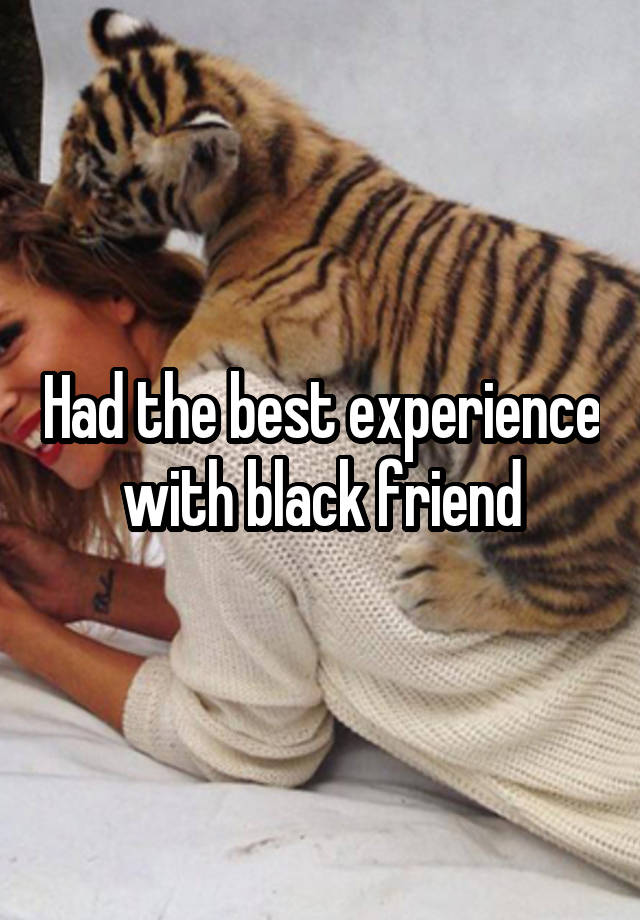 Had the best experience with black friend