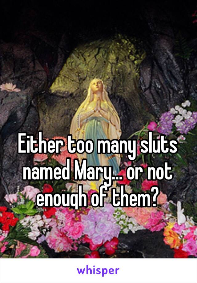 Either too many sluts named Mary… or not enough of them?