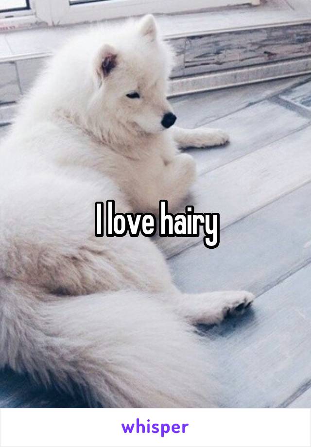 I love hairy