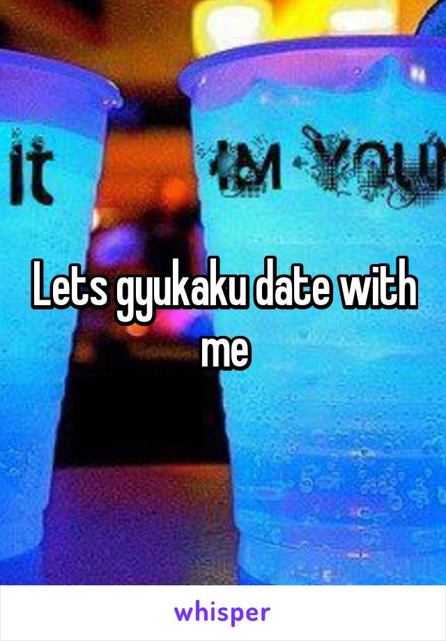 Lets gyukaku date with me