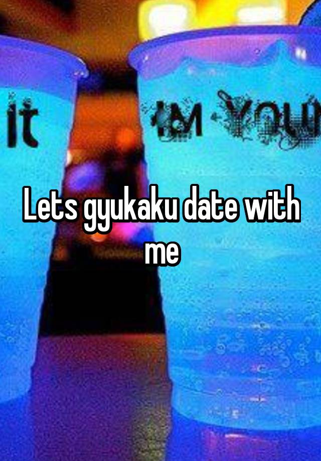 Lets gyukaku date with me