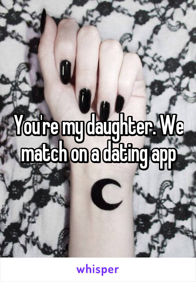 You're my daughter. We match on a dating app