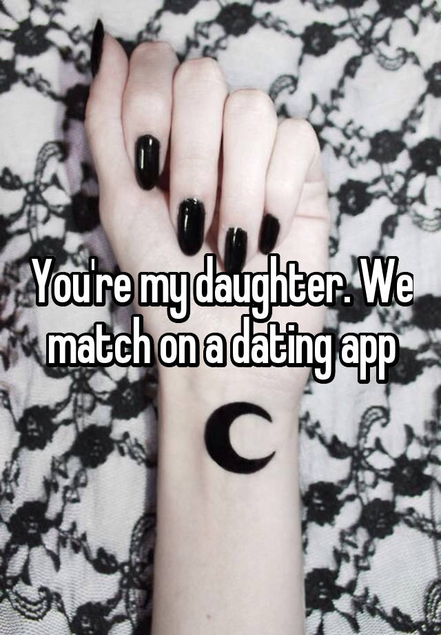 You're my daughter. We match on a dating app