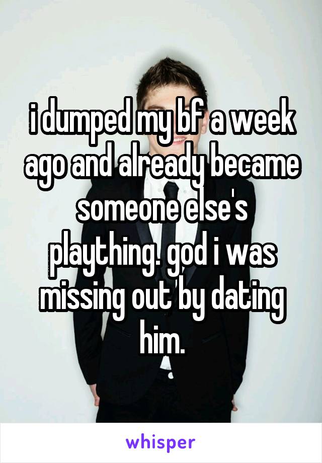 i dumped my bf a week ago and already became someone else's plaything. god i was missing out by dating him.