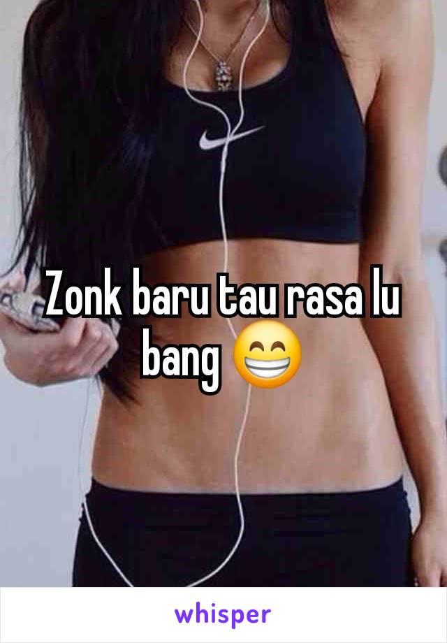 Zonk baru tau rasa lu bang 😁