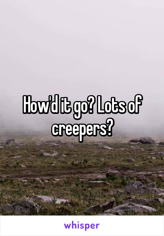 How'd it go? Lots of creepers?