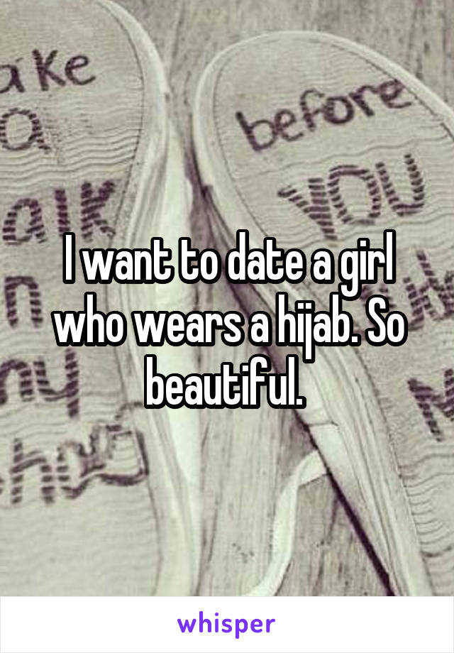 I want to date a girl who wears a hijab. So beautiful. 