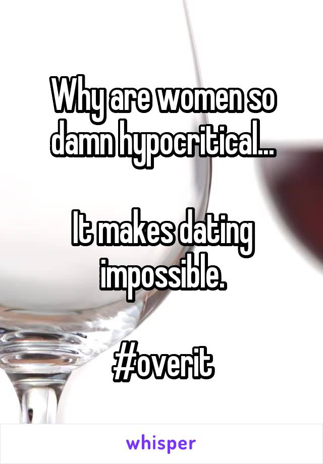 Why are women so damn hypocritical...

It makes dating impossible.

#overit