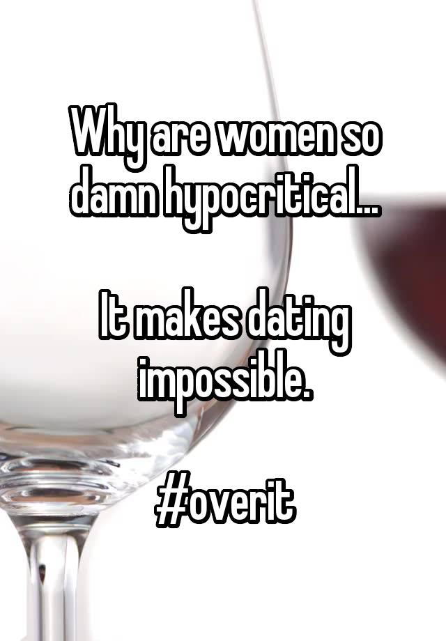 Why are women so damn hypocritical...

It makes dating impossible.

#overit