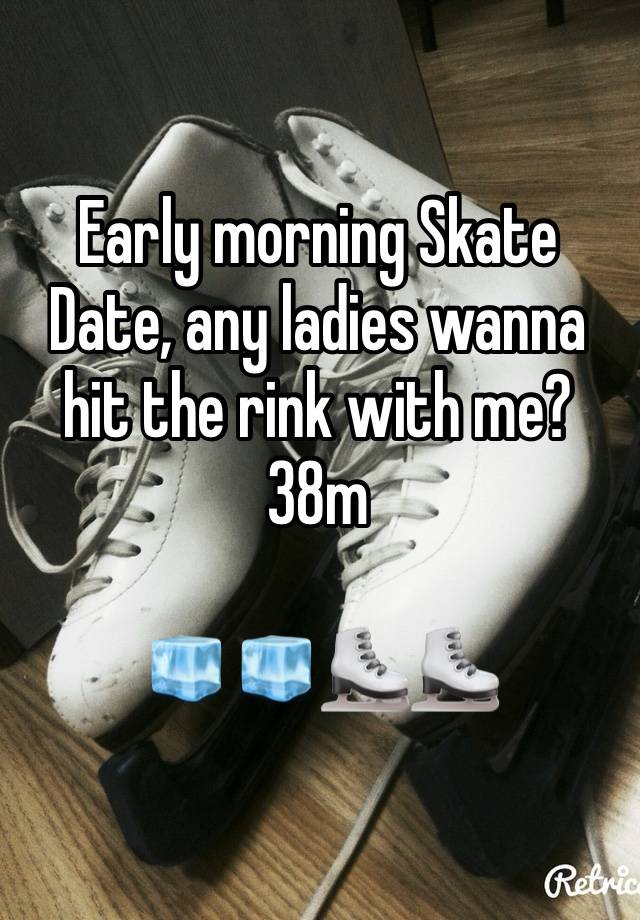 Early morning Skate Date, any ladies wanna hit the rink with me? 38m

🧊🧊⛸️⛸️