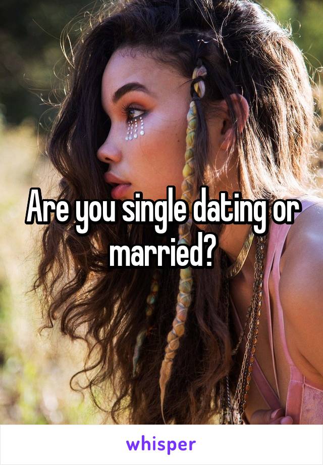 Are you single dating or married?