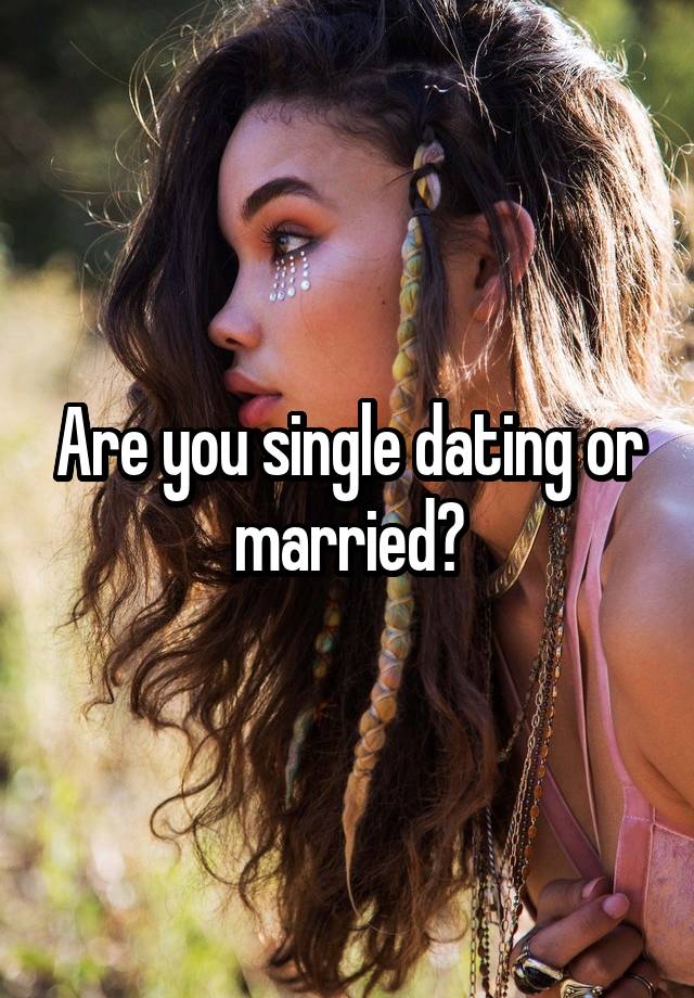 Are you single dating or married?