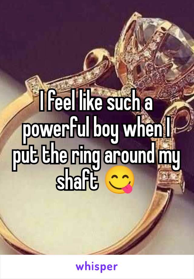 I feel like such a powerful boy when I put the ring around my shaft 😋