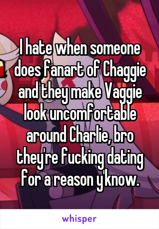 I hate when someone does fanart of Chaggie and they make Vaggie look uncomfortable around Charlie, bro they're fucking dating for a reason y'know.