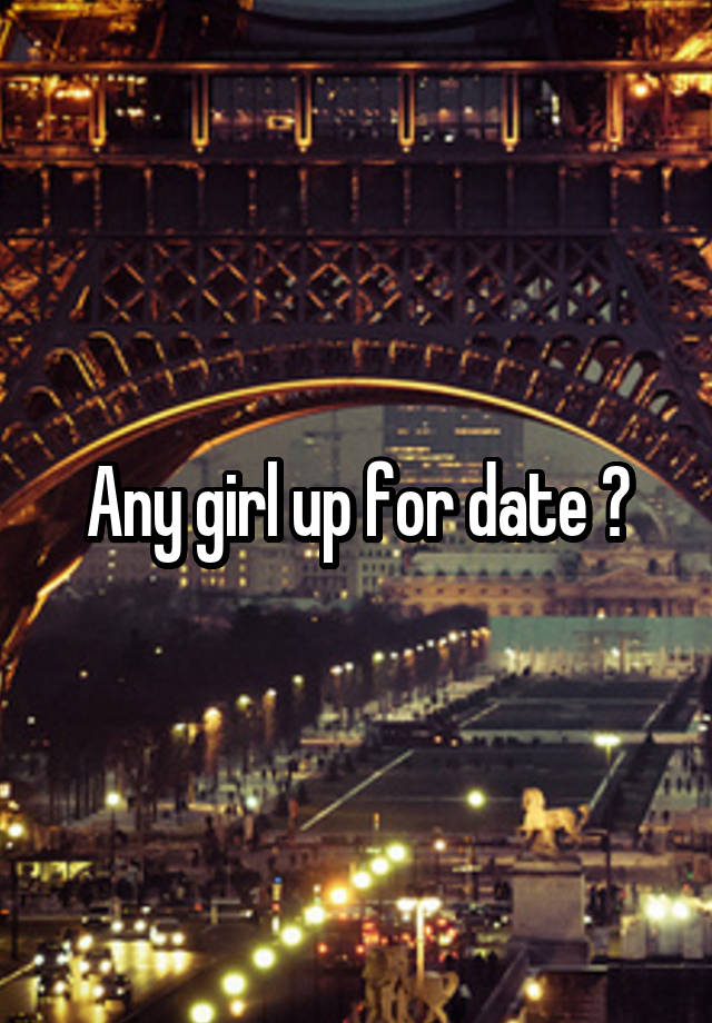 Any girl up for date ?