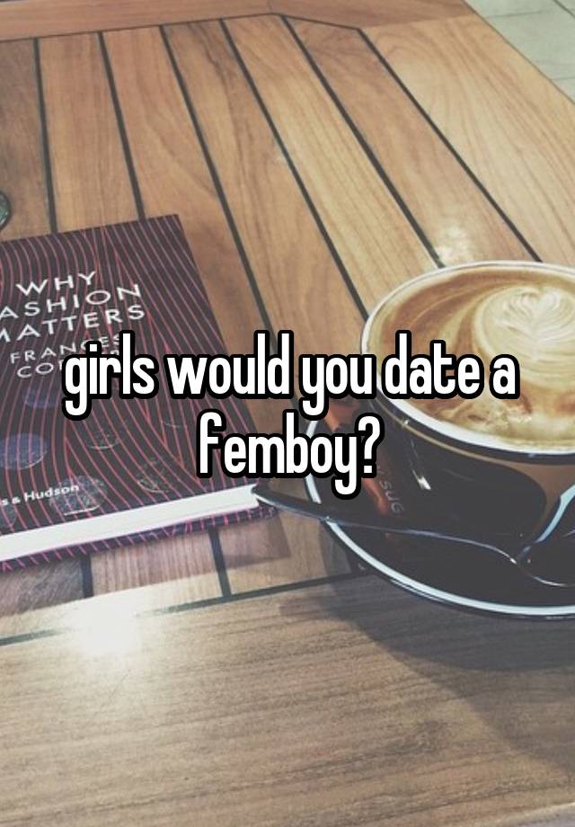 girls would you date a femboy?